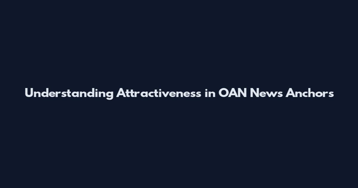Understanding Attractiveness in OAN News Anchors
