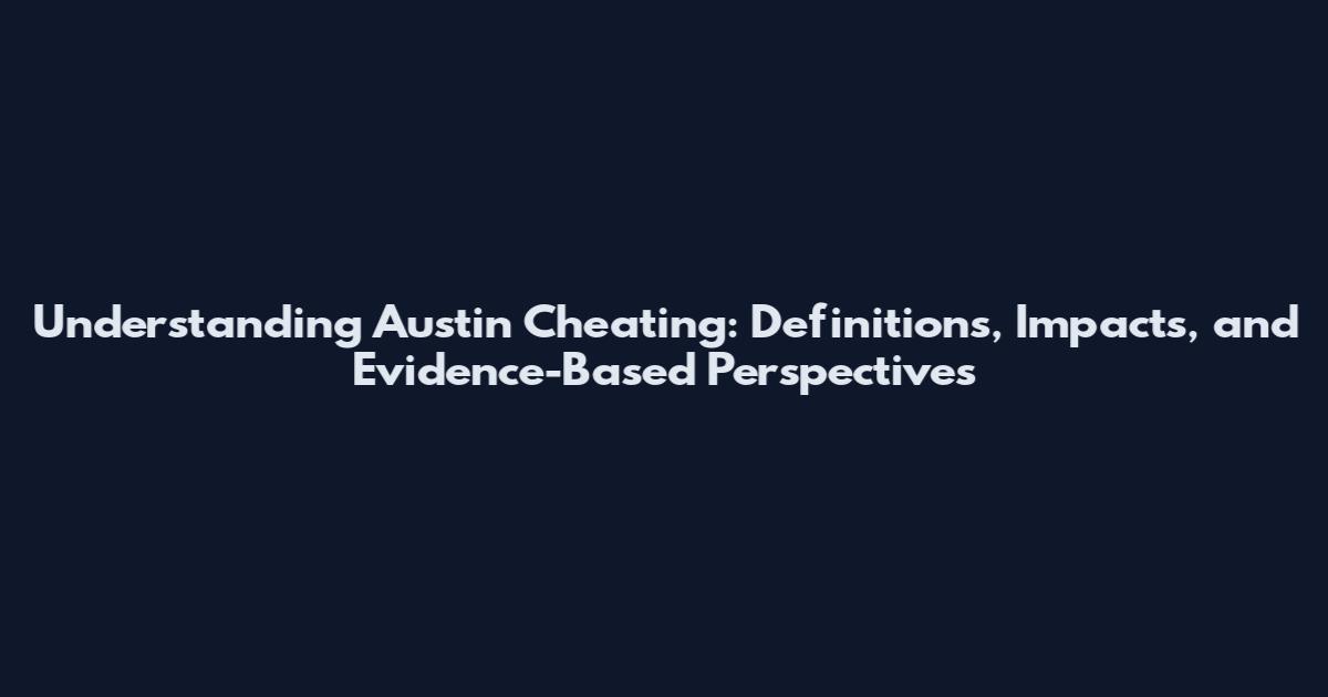 Understanding Austin Cheating: Definitions, Impacts, and Evidence-Based Perspectives