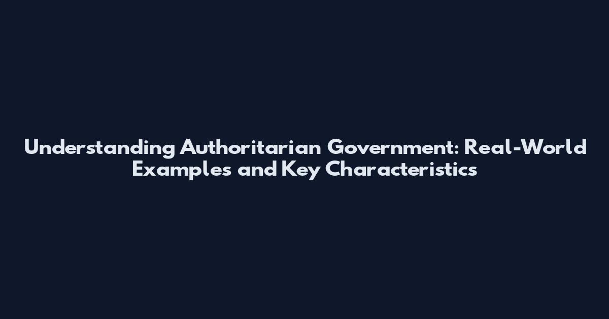 Understanding Authoritarian Government: Real-World Examples and Key Characteristics