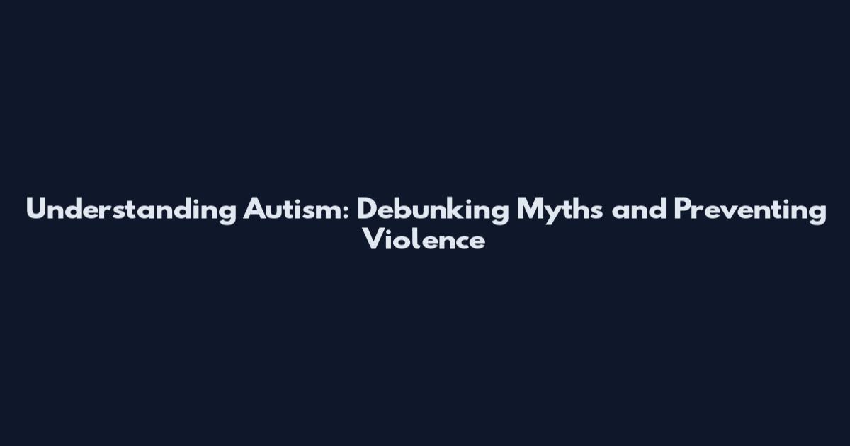 Understanding Autism: Debunking Myths and Preventing Violence
