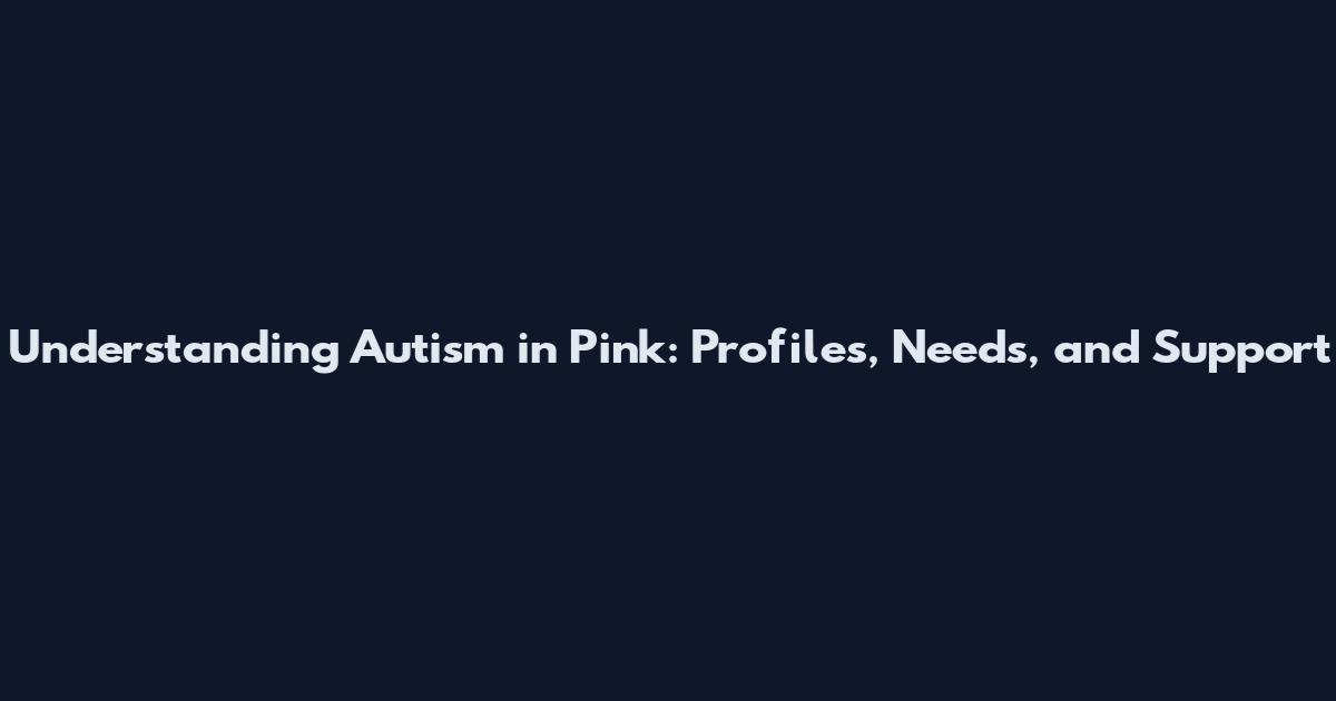 Understanding Autism in Pink: Profiles, Needs, and Support