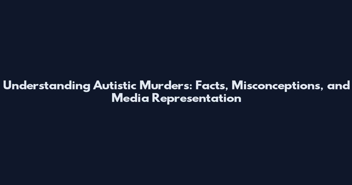 Understanding Autistic Murders: Facts, Misconceptions, and Media Representation