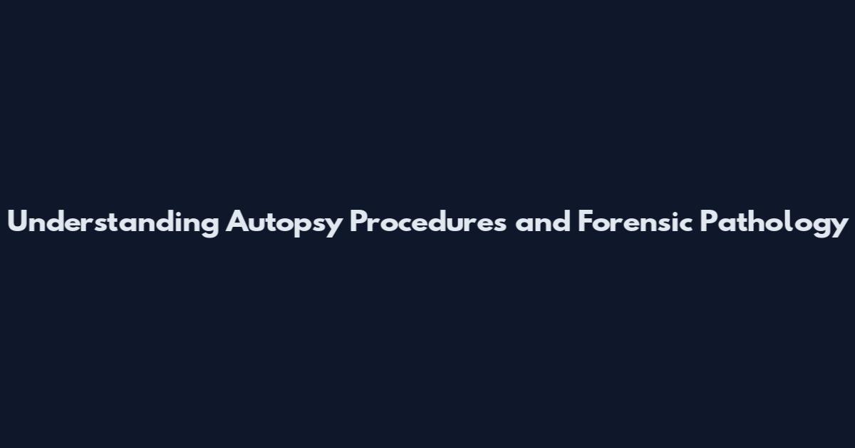 Understanding Autopsy Procedures and Forensic Pathology