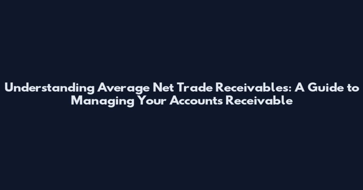 Understanding Average Net Trade Receivables: A Guide to Managing Your Accounts Receivable
