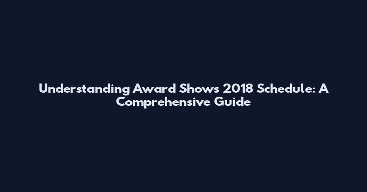 Understanding Award Shows 2018 Schedule: A Comprehensive Guide