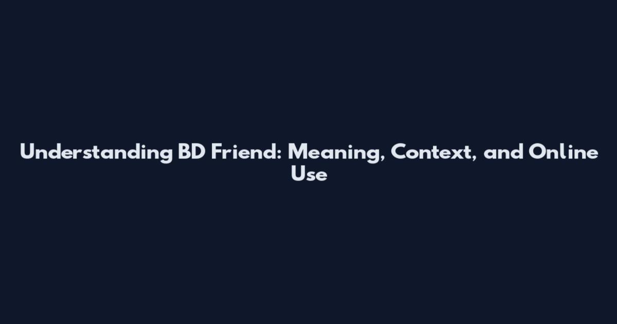 Understanding BD Friend: Meaning, Context, and Online Use