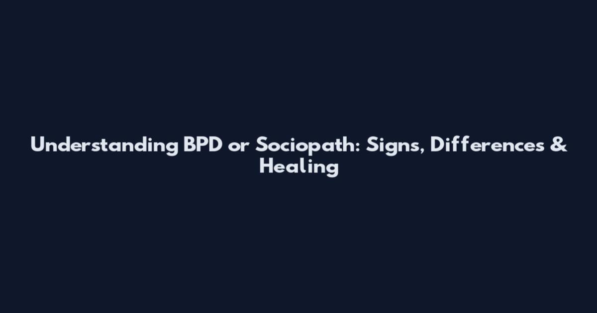 Understanding BPD or Sociopath: Signs, Differences & Healing