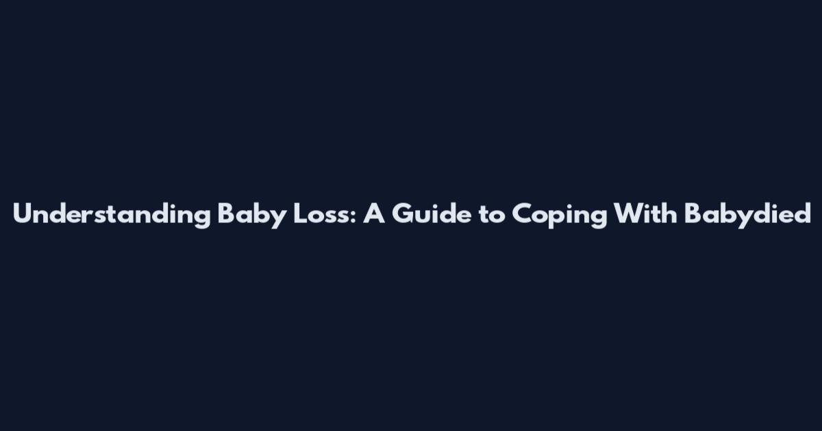 Understanding Baby Loss: A Guide to Coping With Babydied