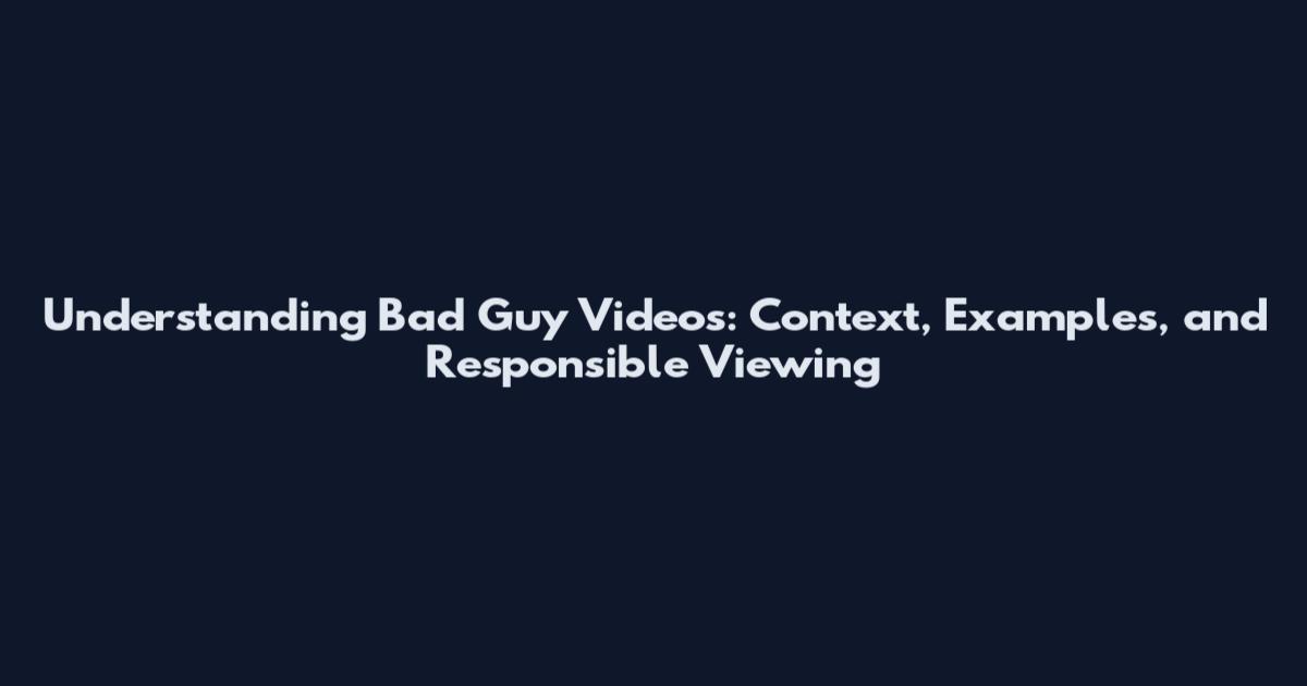 Understanding Bad Guy Videos: Context, Examples, and Responsible Viewing