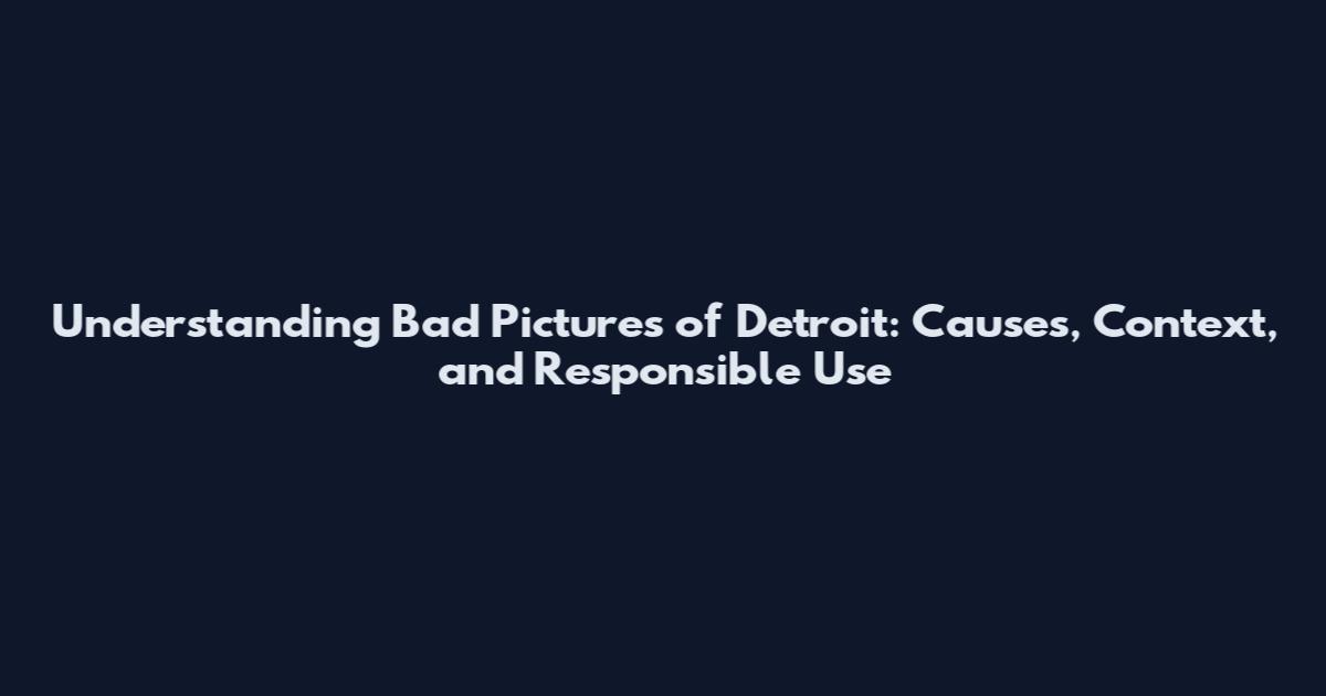 Understanding Bad Pictures of Detroit: Causes, Context, and Responsible Use