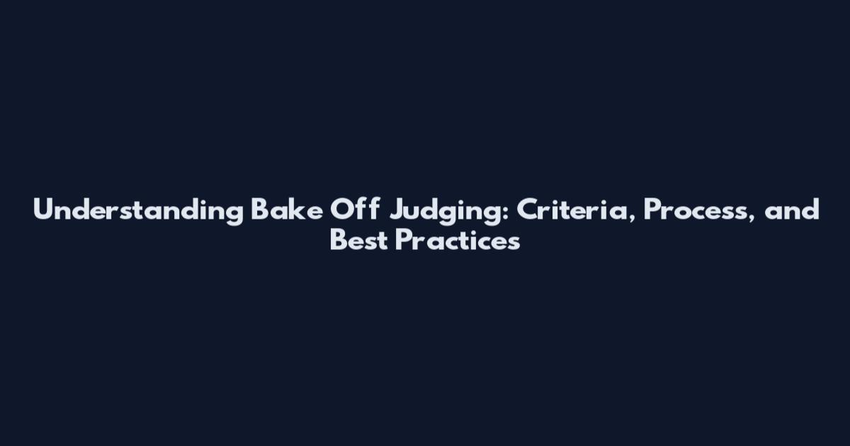Understanding Bake Off Judging: Criteria, Process, and Best Practices