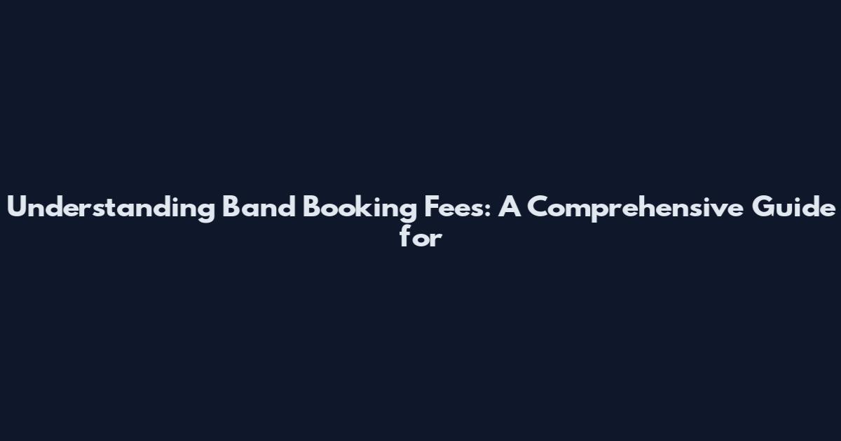 Understanding Band Booking Fees: A Comprehensive Guide for