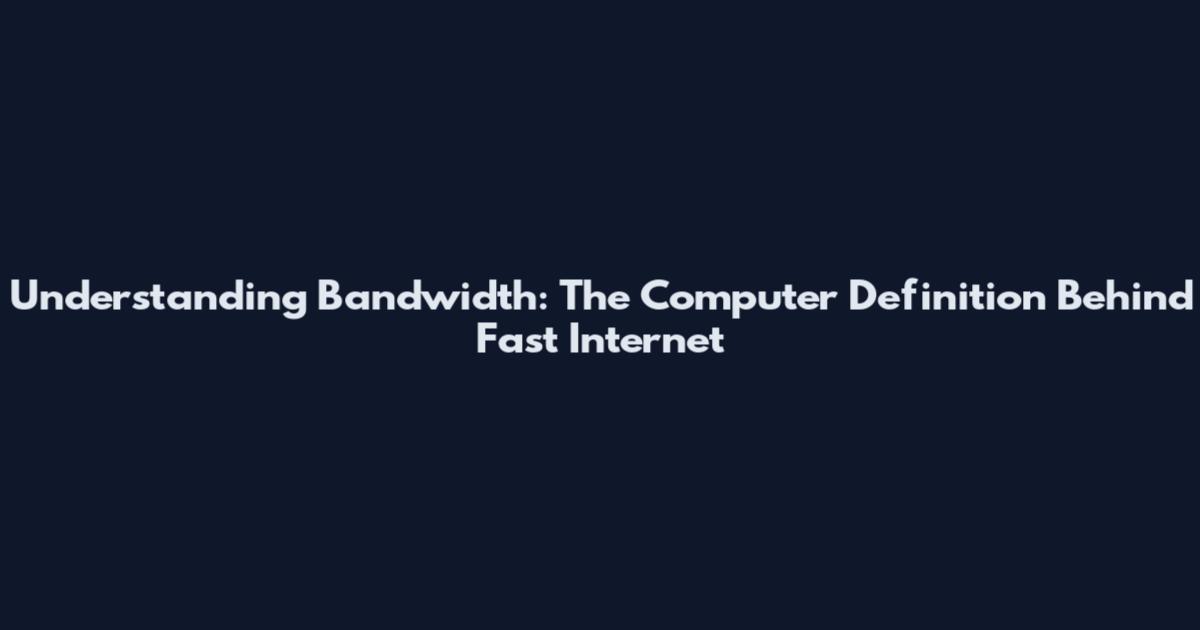 Understanding Bandwidth: The Computer Definition Behind Fast Internet