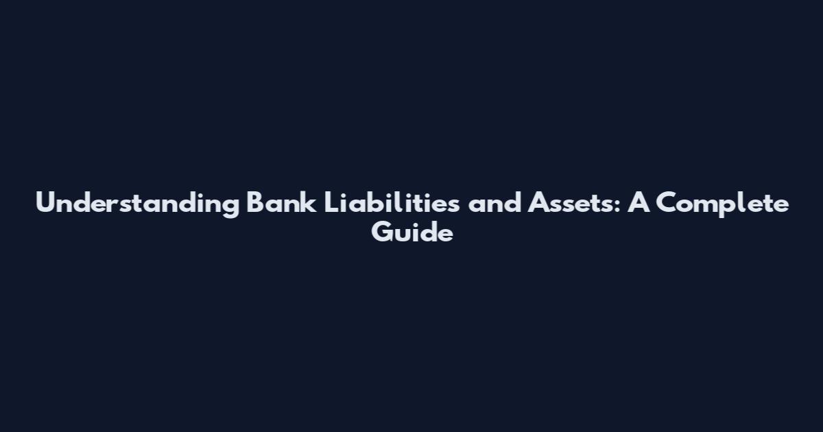 Understanding Bank Liabilities and Assets: A Complete Guide