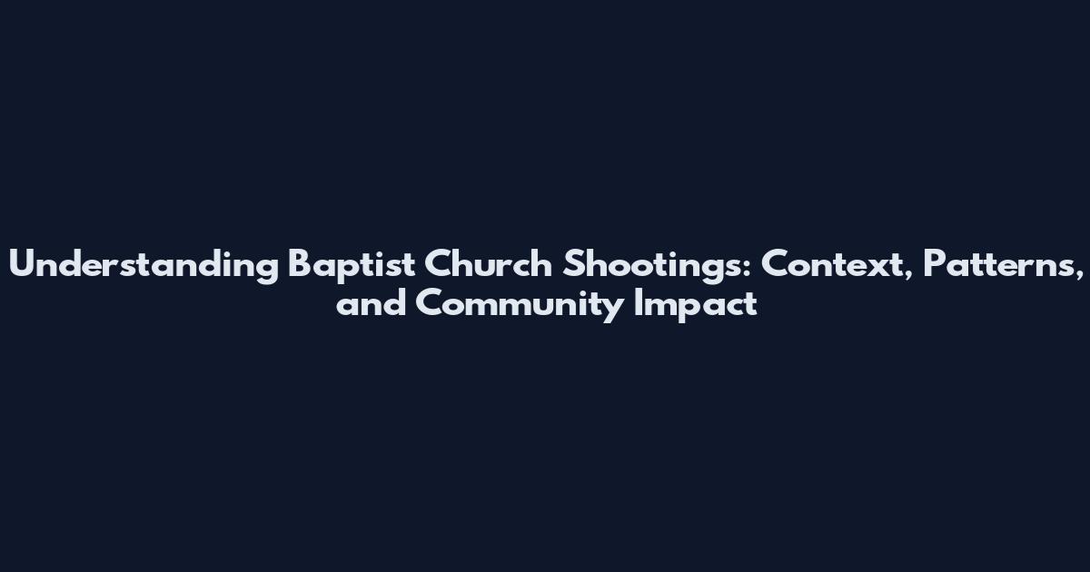 Understanding Baptist Church Shootings: Context, Patterns, and Community Impact