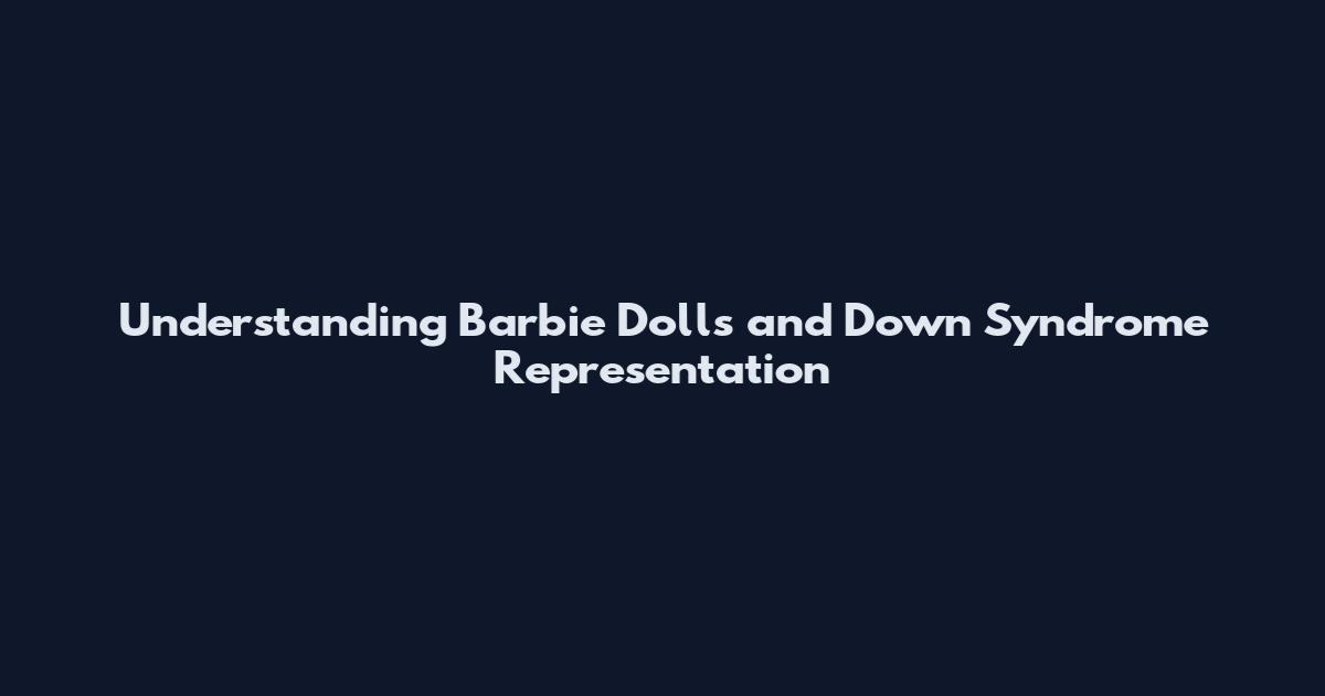 Understanding Barbie Dolls and Down Syndrome Representation