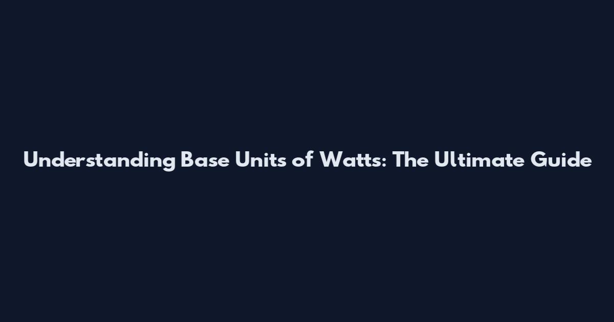 Understanding Base Units of Watts: The Ultimate Guide