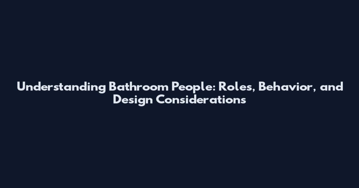 Understanding Bathroom People: Roles, Behavior, and Design Considerations