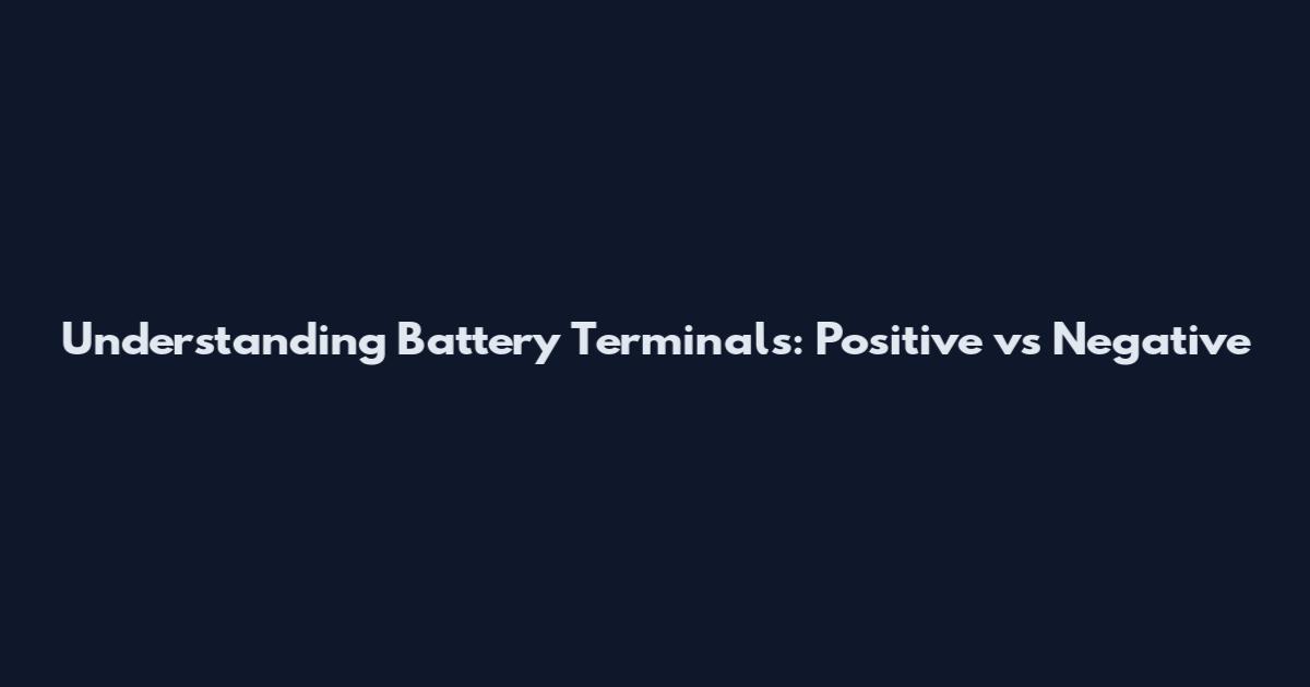Understanding Battery Terminals: Positive vs Negative