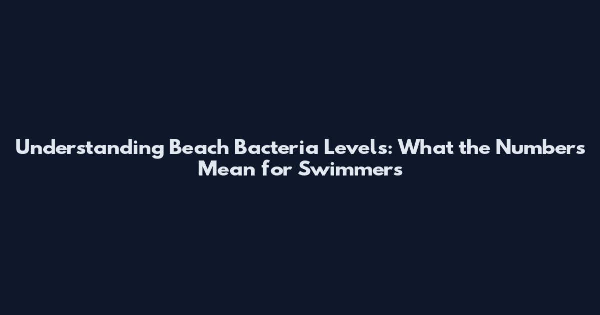 Understanding Beach Bacteria Levels: What the Numbers Mean for Swimmers
