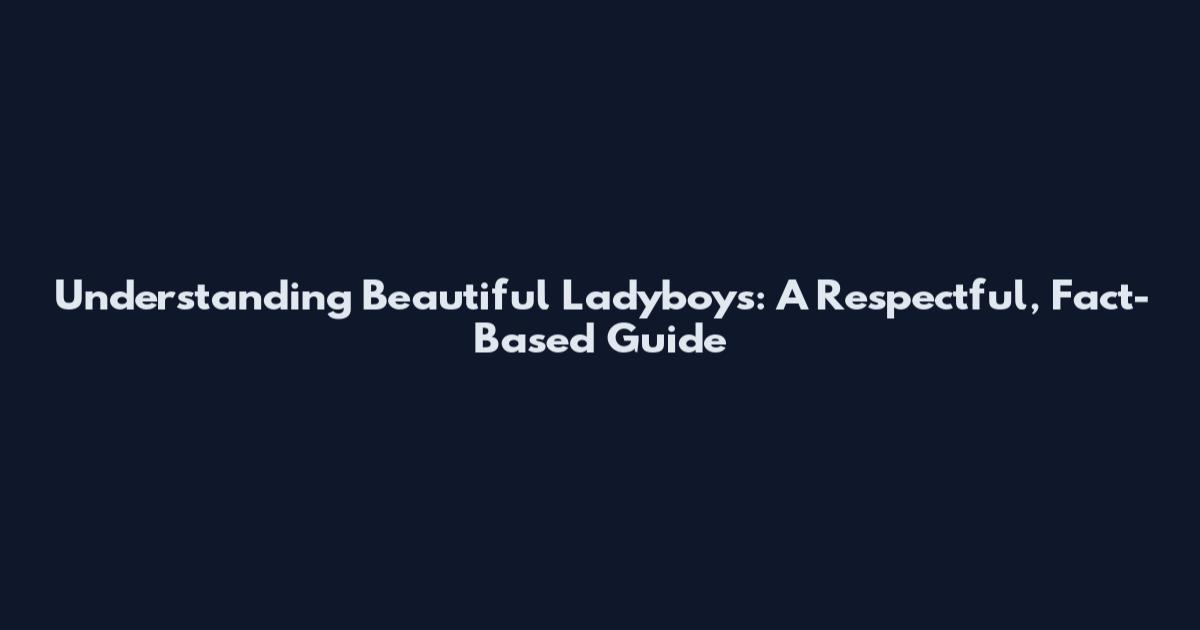 Understanding Beautiful Ladyboys: A Respectful, Fact-Based Guide
