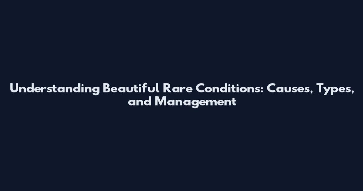 Understanding Beautiful Rare Conditions: Causes, Types, and Management