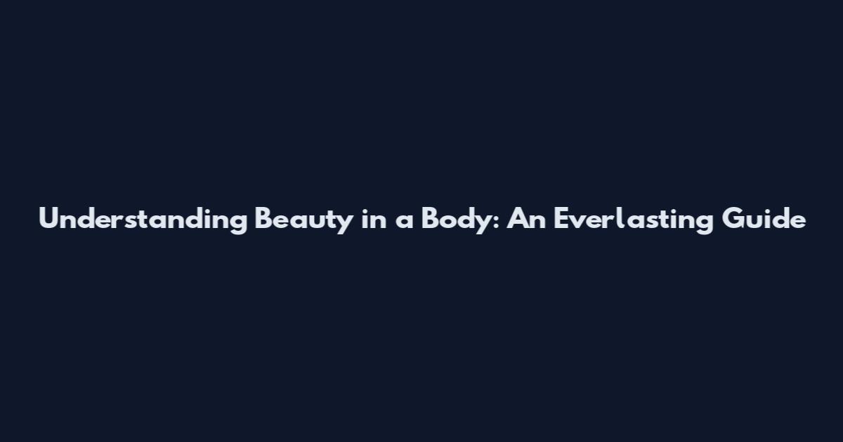Understanding Beauty in a Body: An Everlasting Guide