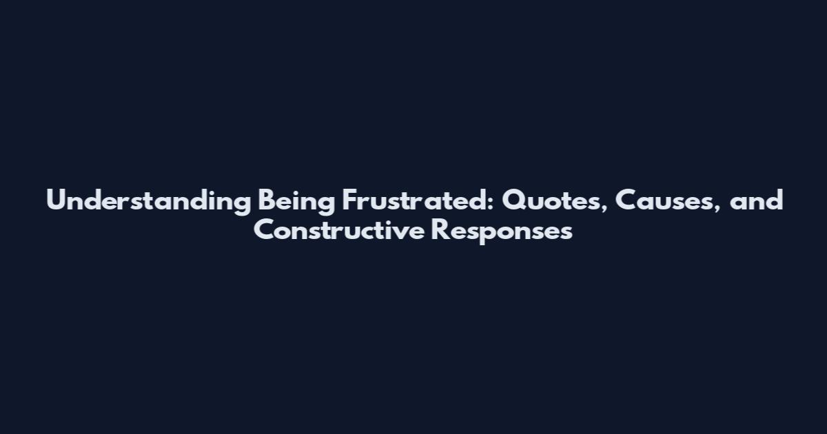 Understanding Being Frustrated: Quotes, Causes, and Constructive Responses
