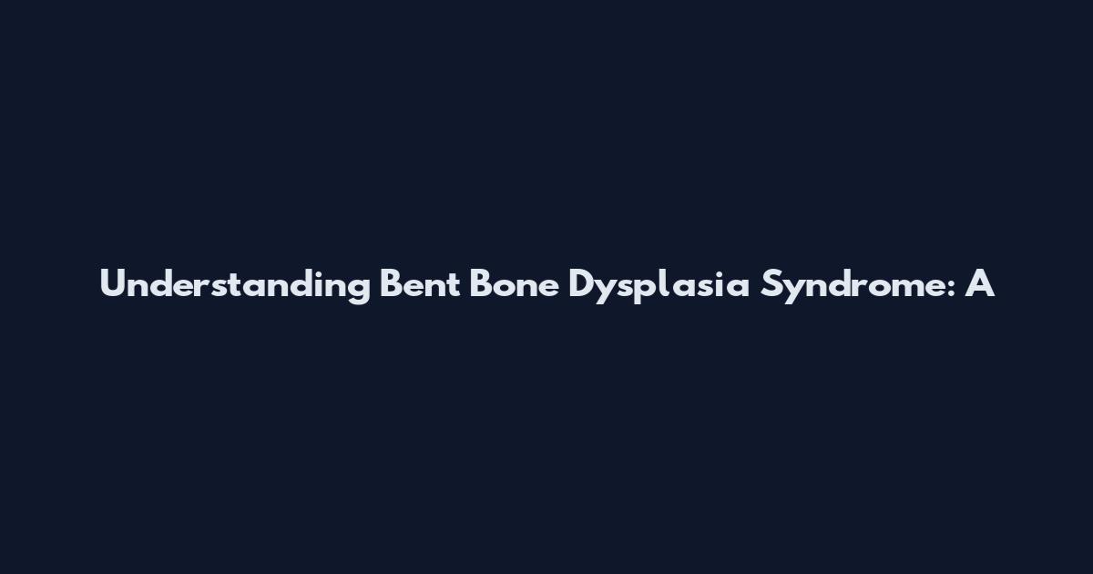 Understanding Bent Bone Dysplasia Syndrome: A