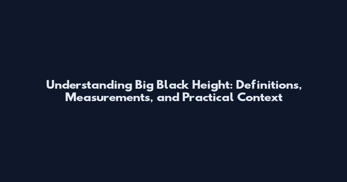 Understanding Big Black Height: Definitions, Measurements, and Practical Context