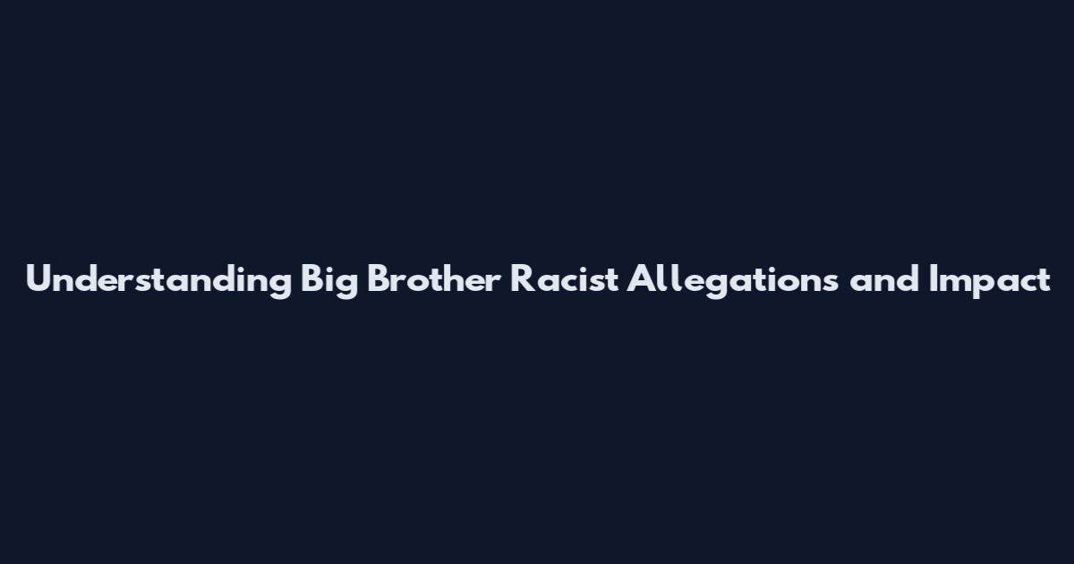 Understanding Big Brother Racist Allegations and Impact