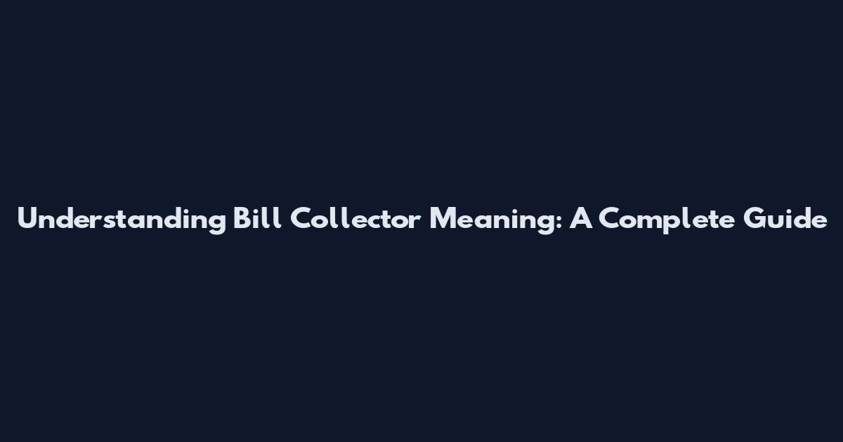 Understanding Bill Collector Meaning: A Complete Guide