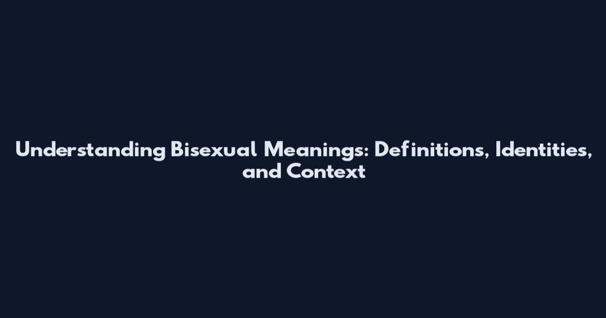 Understanding Bisexual Meanings: Definitions, Identities, and Context