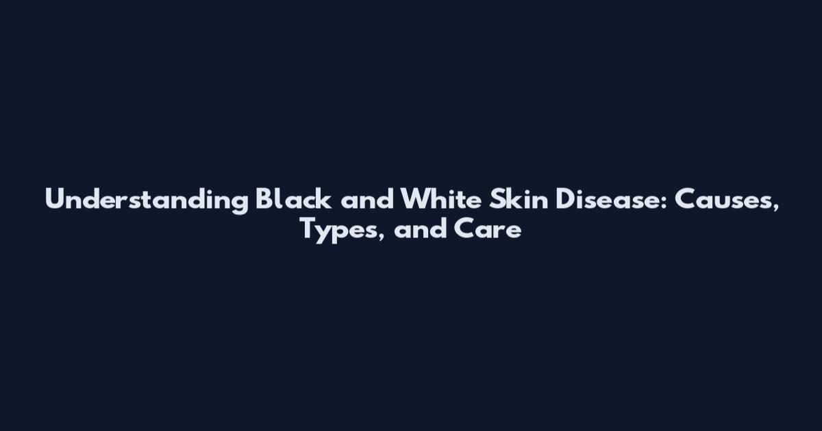 Understanding Black and White Skin Disease: Causes, Types, and Care