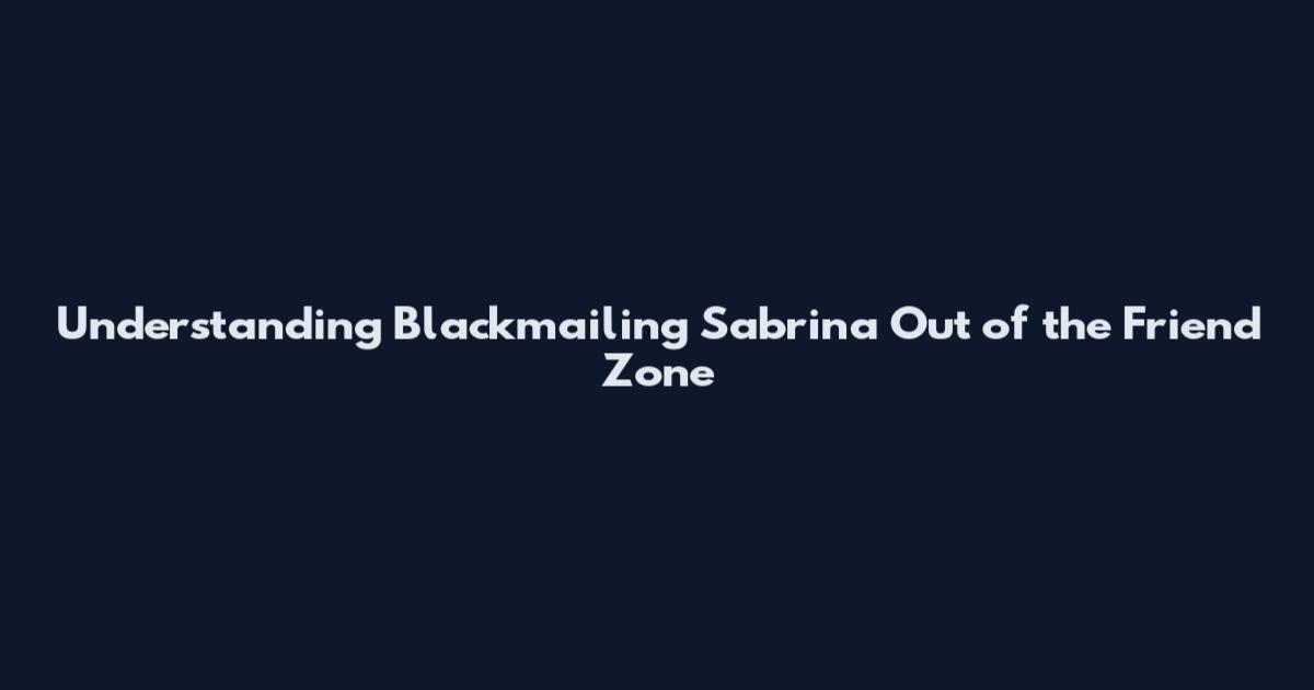 Understanding Blackmailing Sabrina Out of the Friend Zone