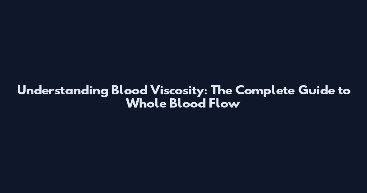 Understanding Blood Viscosity: The Complete Guide to Whole Blood Flow