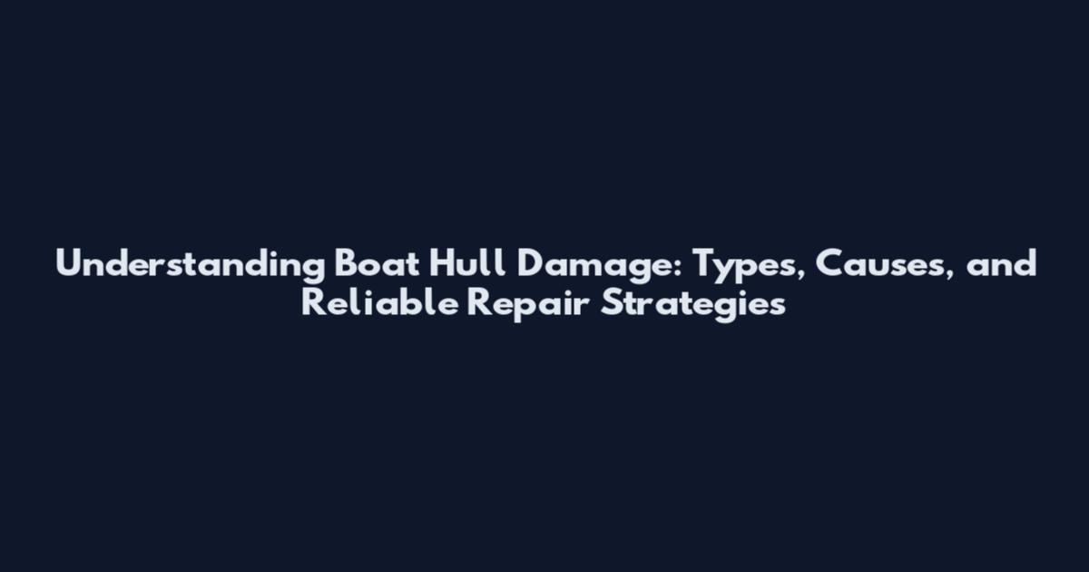 Understanding Boat Hull Damage: Types, Causes, and Reliable Repair Strategies