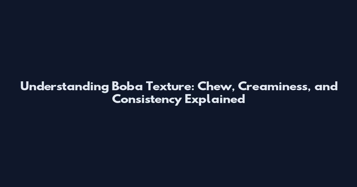 Understanding Boba Texture: Chew, Creaminess, and Consistency Explained