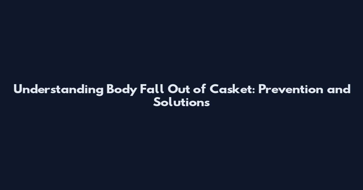 Understanding Body Fall Out of Casket: Prevention and Solutions