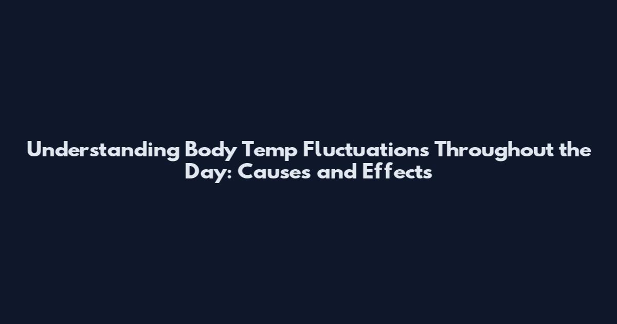 Understanding Body Temp Fluctuations Throughout the Day: Causes and Effects