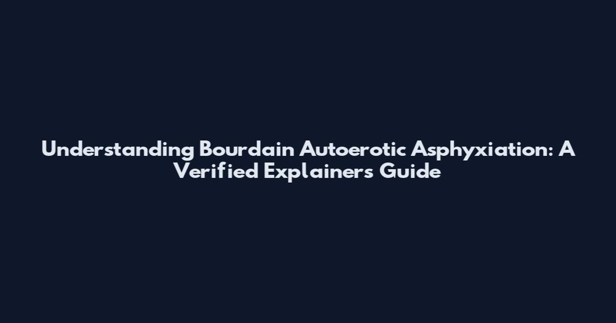 Understanding Bourdain Autoerotic Asphyxiation: A Verified Explainers Guide