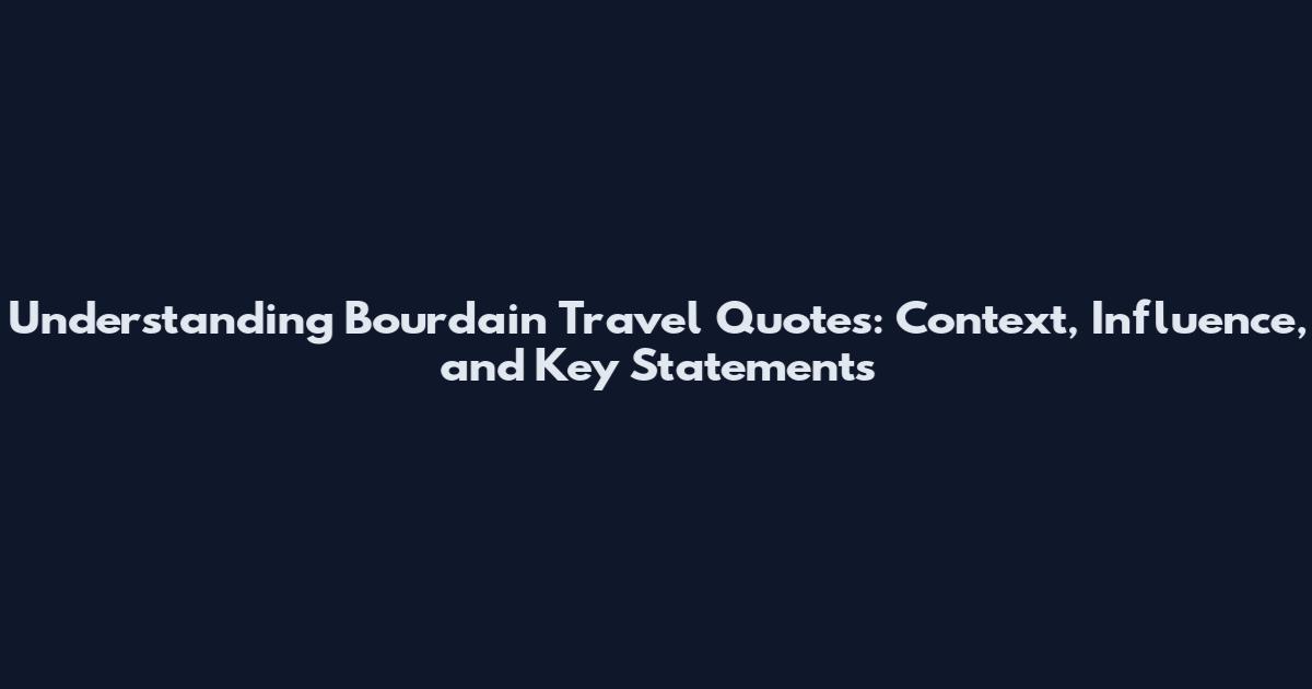 Understanding Bourdain Travel Quotes: Context, Influence, and Key Statements