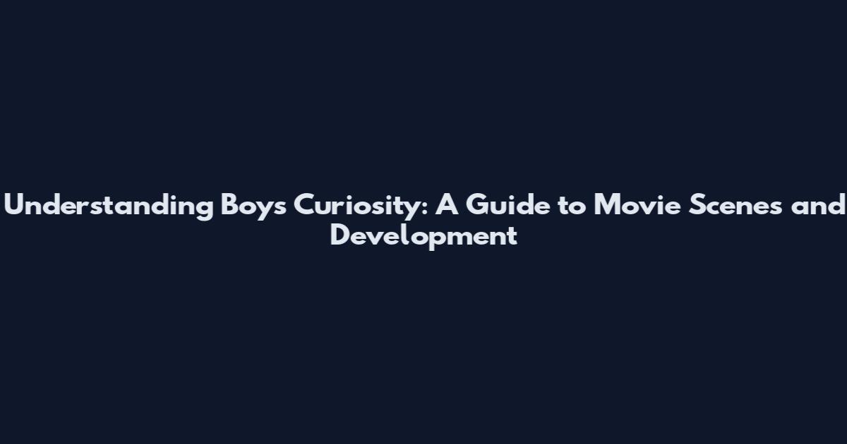 Understanding Boys' Curiosity: A Guide to Movie Scenes and Development