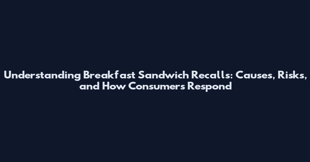 Understanding Breakfast Sandwich Recalls: Causes, Risks, and How Consumers Respond