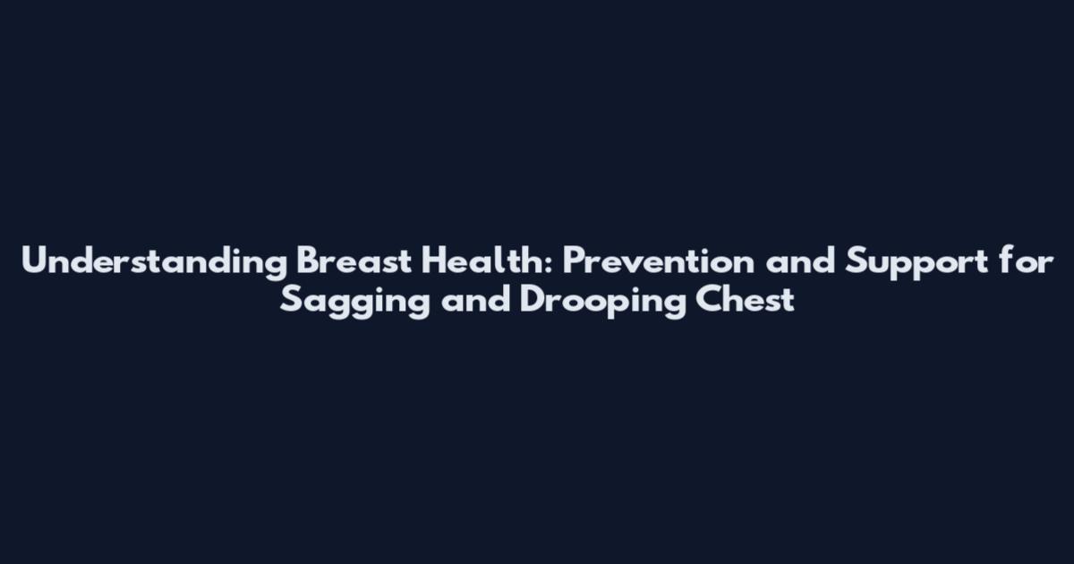 Understanding Breast Health: Prevention and Support for Sagging and Drooping Chest
