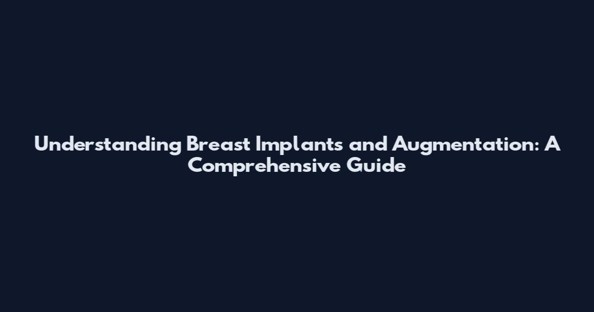 Understanding Breast Implants and Augmentation: A Comprehensive Guide