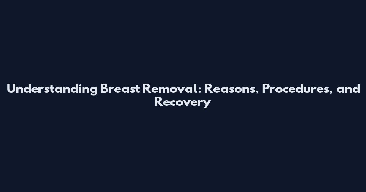Understanding Breast Removal: Reasons, Procedures, and Recovery