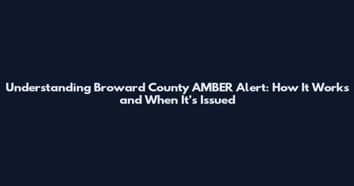 Understanding Broward County AMBER Alert: How It Works and When It’s Issued