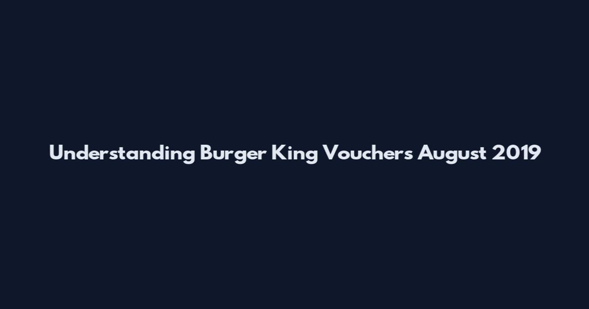 Understanding Burger King Vouchers August 2019
