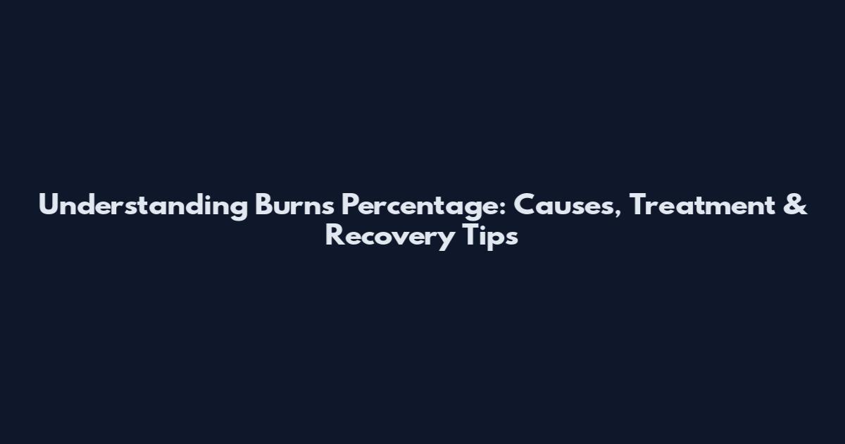 Understanding Burns Percentage: Causes, Treatment & Recovery Tips